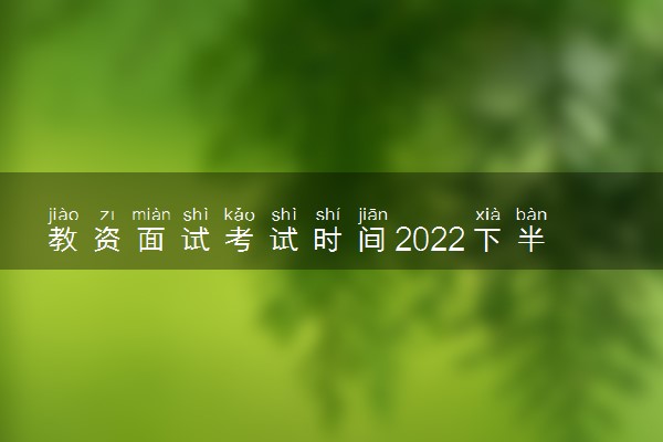 教资面试考试时间2022下半年 具体哪一天考