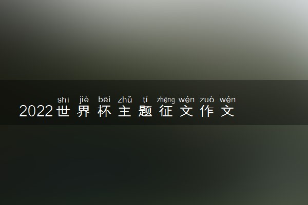 2022世界杯主题征文作文 卡塔尔世界杯范文精选