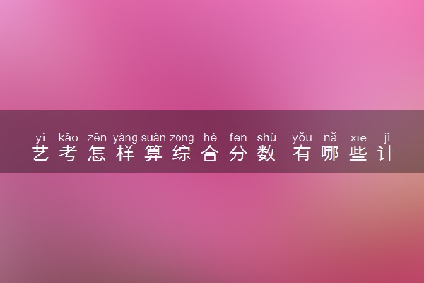 艺考怎样算综合分数 有哪些计算公式