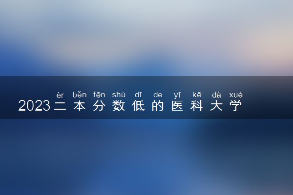 2023二本分数低的医科大学 专业录取分数线是多少