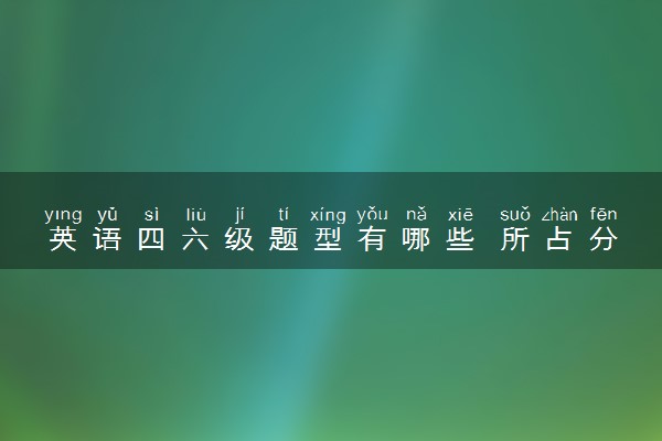 英语四六级题型有哪些 所占分数是多少