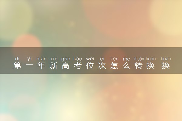 第一年新高考位次怎么转换 换算方法是什么