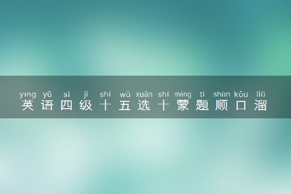 英语四级十五选十蒙题顺口溜 有什么技巧