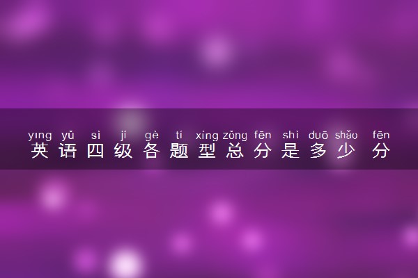 英语四级各题型总分是多少 分值分布情况