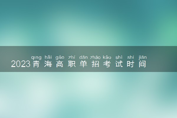2023青海高职单招考试时间几月几号 什么时候考试