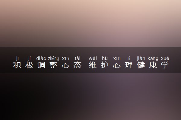 积极调整心态 维护心理健康学子们应该做些什么