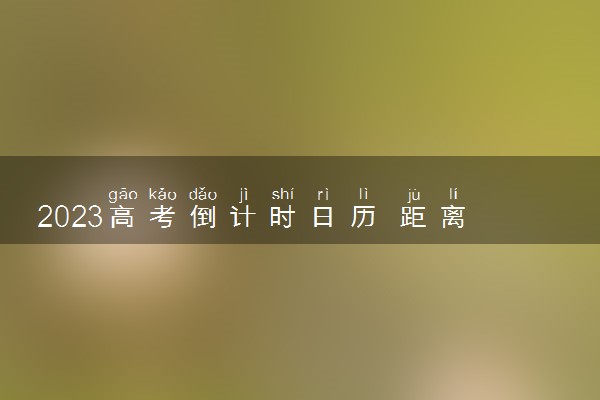 2023高考倒计时日历 距离2023高考还有多少天最新
