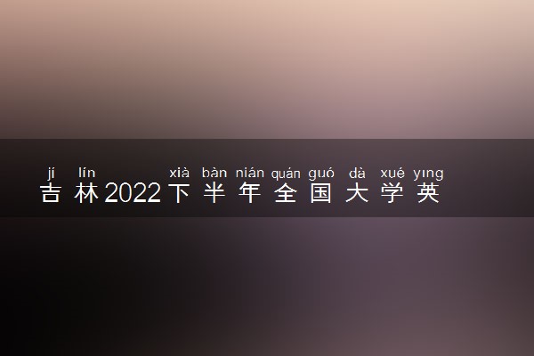 吉林2022下半年全国大学英语四六级考试延期公告