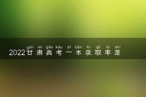 2022甘肃高考一本录取率是多少 各省一本录取率排名