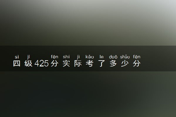 四级425分实际考了多少分 四级要考425困难吗
