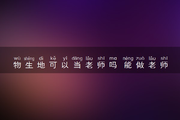 物生地可以当老师吗 能做老师吗