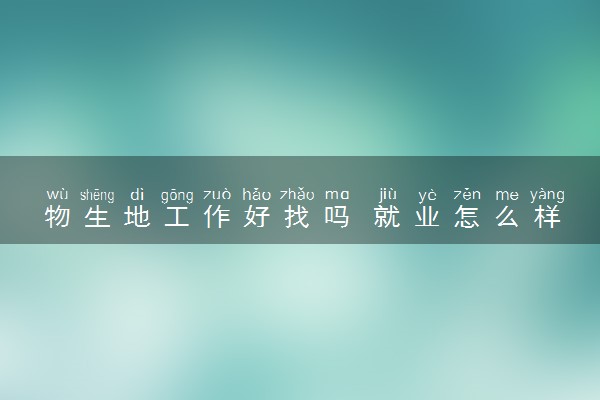 物生地工作好找吗 就业怎么样