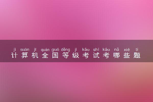 计算机全国等级考试考哪些题 考什么内容