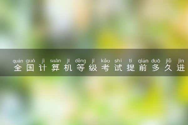 全国计算机等级考试提前多久进考场