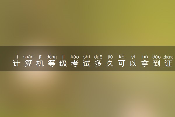 计算机等级考试多久可以拿到证书