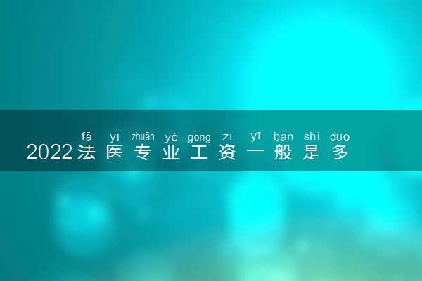 2022法医专业工资一般是多少 待遇好不好