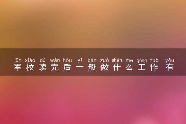 军校读完后一般做什么工作 有哪些选择