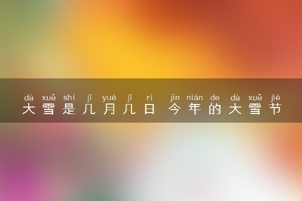 大雪是几月几日 今年的大雪节气是什么时候
