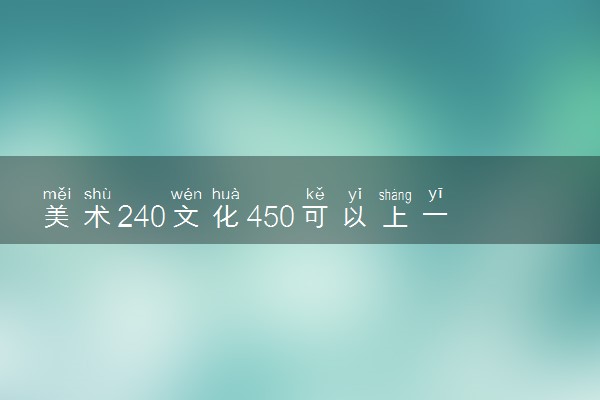 美术240文化450可以上一本吗 450什么水平