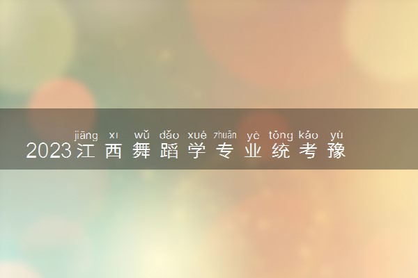 2023江西舞蹈学专业统考豫章师范学院考点考试提示