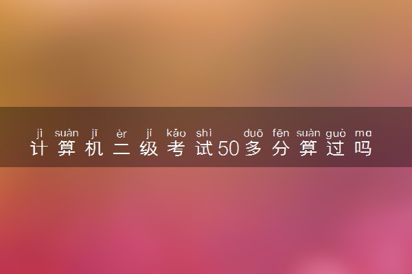 计算机二级考试50多分算过吗 多少分算过