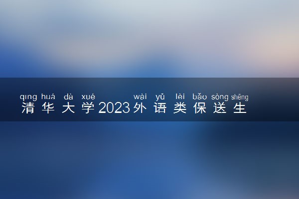 清华大学2023外语类保送生招生报名时间 报名入口在哪