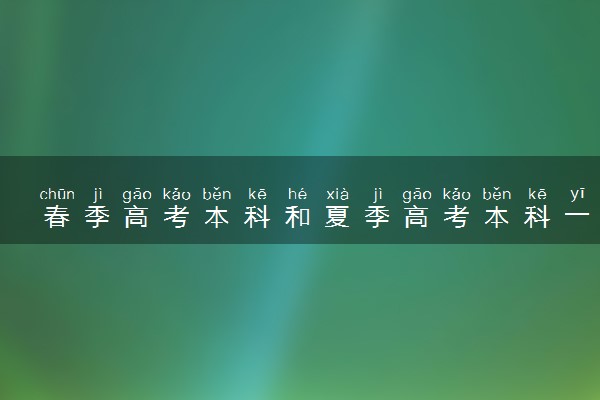 春季高考本科和夏季高考本科一样吗