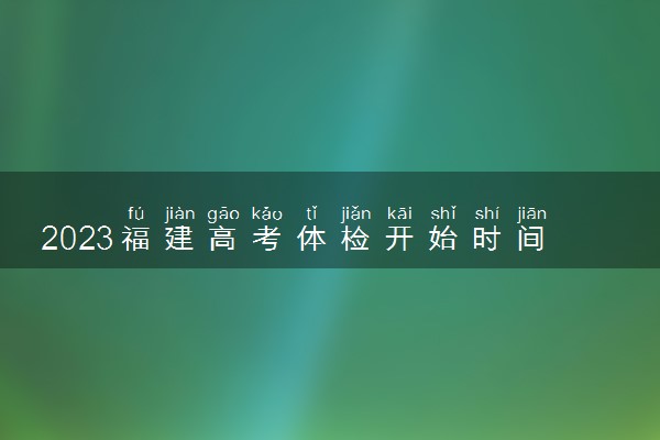 2023福建高考体检开始时间 有什么注意事项