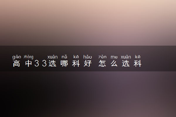 高中3 3选哪科好 怎么选科