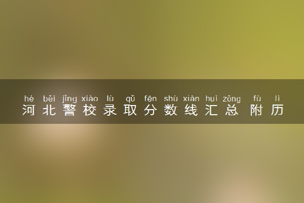 河北警校录取分数线汇总 附历年分数线参考