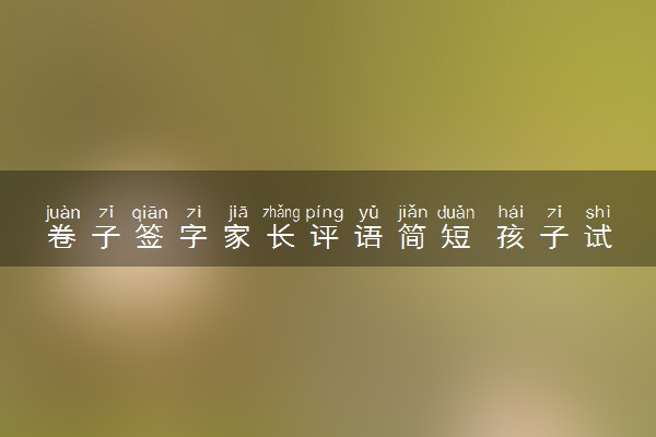 卷子签字家长评语简短 孩子试卷评语整理
