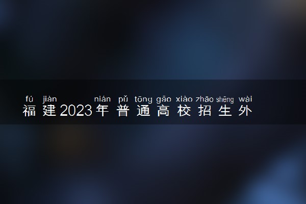 福建2023年普通高校招生外语口试考试报名时间 报名网址