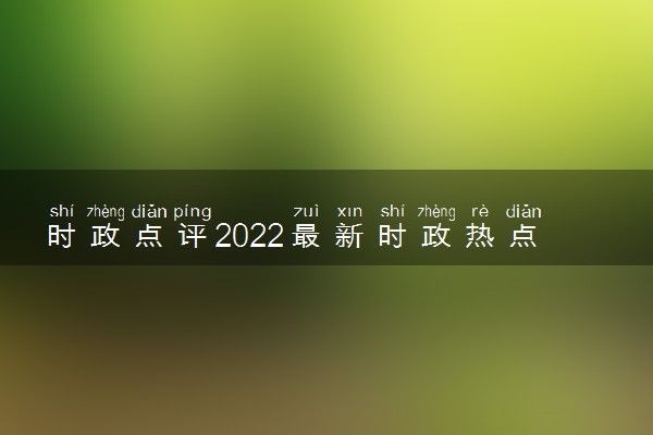 时政点评2022最新时政热点-高考作文素材最新时事2022