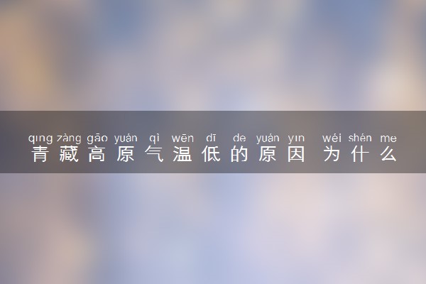 青藏高原气温低的原因 为什么气温低