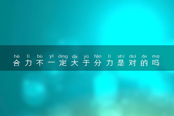 合力不一定大于分力是对的吗 相关知识介绍