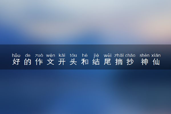 好的作文开头和结尾摘抄 神仙段落欣赏