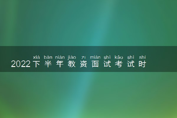 2022下半年教资面试考试时间 教师资格证面试几号考
