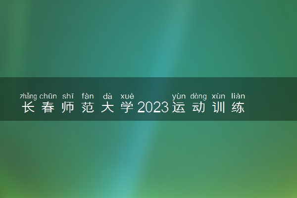 长春师范大学2023运动训练专业招生简章