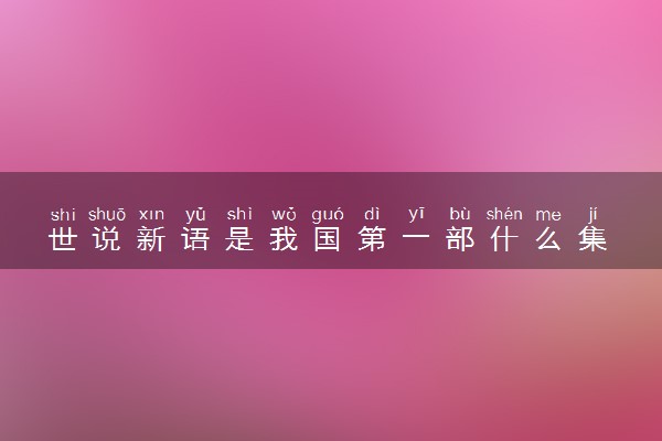 世说新语是我国第一部什么集 具体内容是
