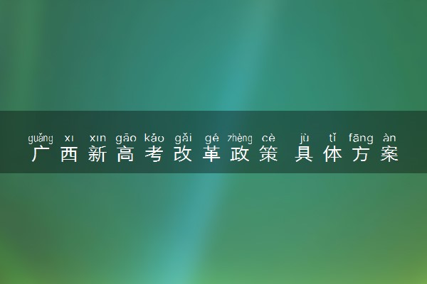 广西新高考改革政策 具体方案内容