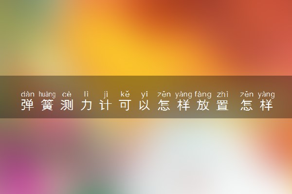 弹簧测力计可以怎样放置 怎样使用