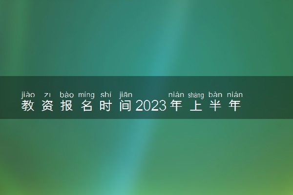 教资报名时间2023年上半年具体时间