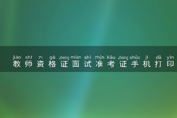 教师资格证面试准考证手机打印流程