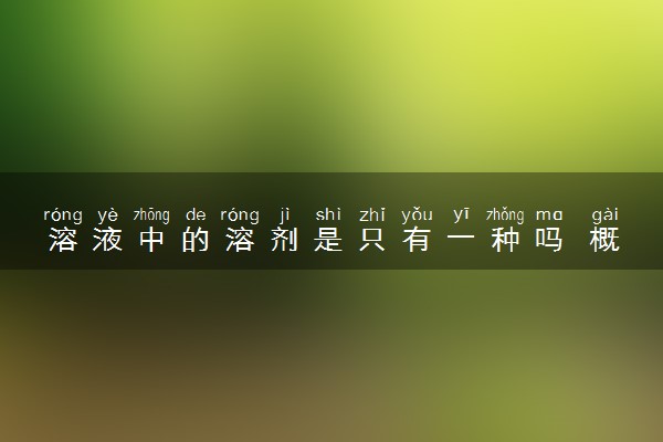 溶液中的溶剂是只有一种吗 概念是