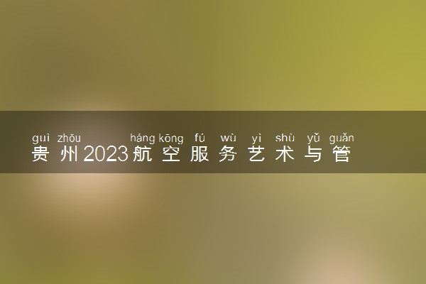 贵州2023航空服务艺术与管理专业统考考前提示