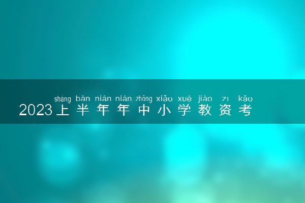 2023上半年年中小学教资考试时间 教师资格证考试要带什么