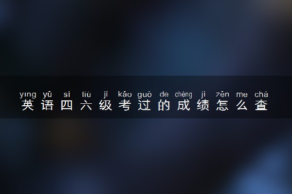 英语四六级考过的成绩怎么查 有哪些方法