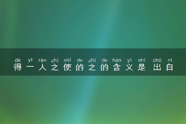 得一人之使的之的含义是 出自于哪