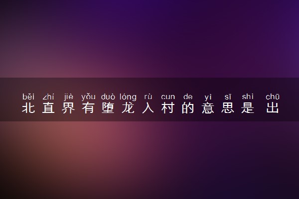 北直界有堕龙入村的意思是 出自于哪