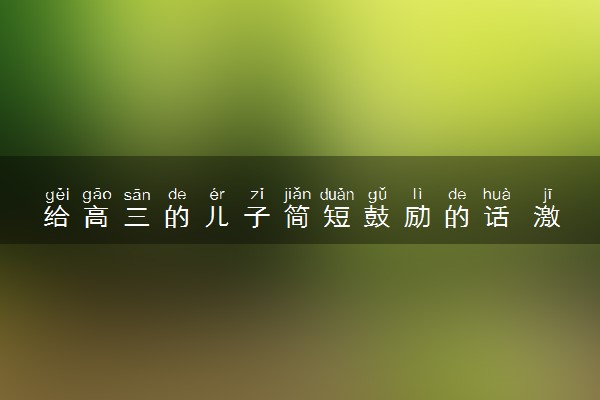 给高三的儿子简短鼓励的话 激励寄语
